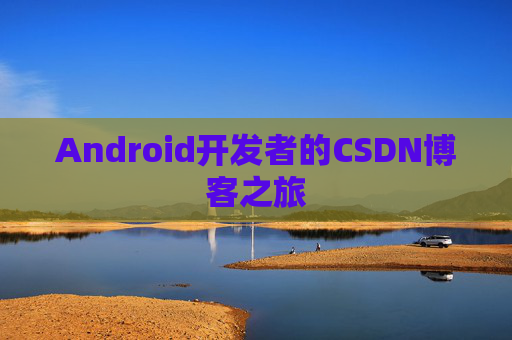 Android开发者的CSDN博客之旅 Android开发者的CSDN博客之旅